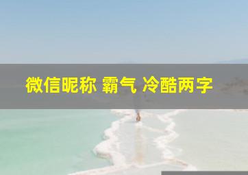 微信昵称 霸气 冷酷两字